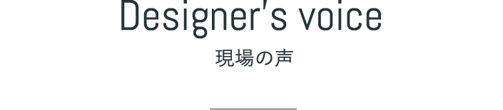 Designer's voice - 現場の声