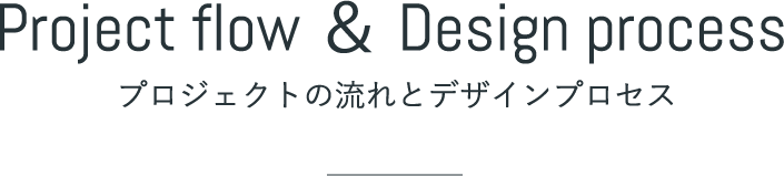 Project flow & Design process - プロジェクトの流れとデザインプロセス